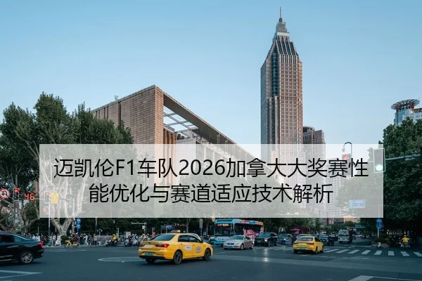 迈凯伦F1车队2026加拿大大奖赛性能优化与赛道适应技术解析