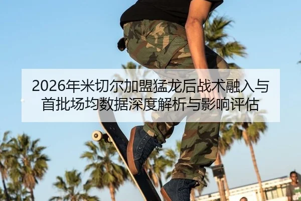 2026年米切尔加盟猛龙后战术融入与首批场均数据深度解析与影响评估
